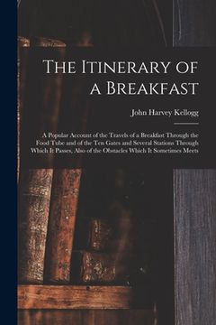 portada The Itinerary of a Breakfast: a Popular Account of the Travels of a Breakfast Through the Food Tube and of the Ten Gates and Several Stations Throug (in English)