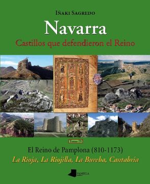 Navarra. Castillos que defendieron el Reino –tomo IV–: El Reino de Pamplona (810-1173). La Rioja, La Riojilla, La Bureba, Cantabria: 4 (Ganbara)