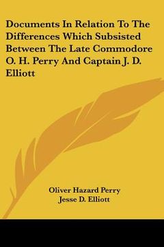 portada documents in relation to the differences which subsisted between the late commodore o. h. perry and captain j. d. elliott (en Inglés)