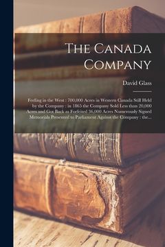 portada The Canada Company [microform]: Feeling in the West: 700,000 Acres in Western Canada Still Held by the Company: in 1865 the Company Sold Less Than 20, (in English)