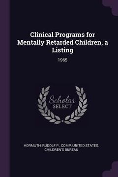 portada Clinical Programs for Mentally Retarded Children, a Listing: 1965 (en Inglés)