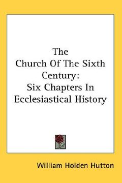 portada the church of the sixth century: six chapters in ecclesiastical history (en Inglés)