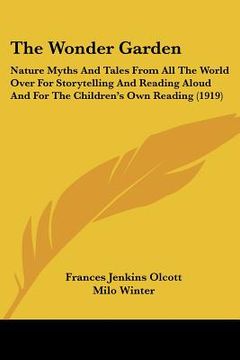 portada the wonder garden: nature myths and tales from all the world over for storytelling and reading aloud and for the children's own reading ( (en Inglés)