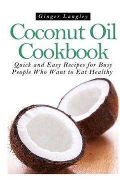 portada Coconut Oil Cookbook: : Quick and Easy Recipes for Busy People Who Want to Eat Hea