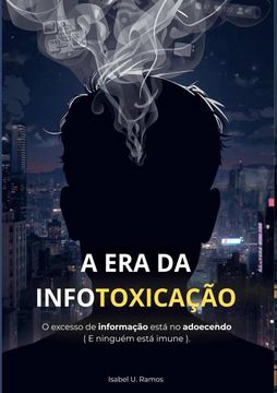 A Era Da Infotoxicação. O excesso de informação está nos adoecendo ( E ninguém está imune ). (in Portuguese)
