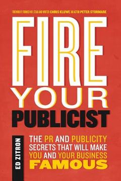 portada Fire Your Publicist: The PR and Publicity Secrets That Will Make You and Your Business Famous (en Inglés)