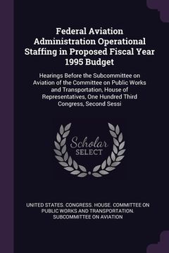 portada Federal Aviation Administration Operational Staffing in Proposed Fiscal Year 1995 Budget: Hearings Before the Subcommittee on Aviation of the Committe (en Inglés)