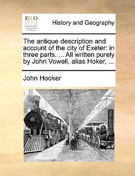 portada the antique description and account of the city of exeter: in three parts. ... all written purely by john vowell, alias hoker, ... (en Inglés)