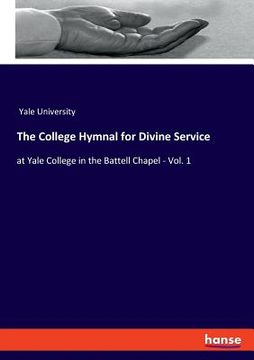 portada The College Hymnal for Divine Service: at Yale College in the Battell Chapel - Vol. 1 (en Inglés)