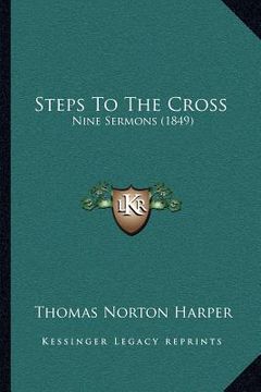portada steps to the cross: nine sermons (1849) (en Inglés)