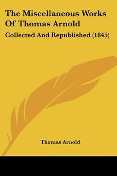 portada the miscellaneous works of thomas arnold: collected and republished (1845) (en Inglés)