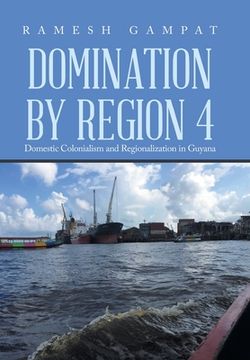 portada Domination by Region 4: Domestic Colonialism and Regionalization in Guyana (en Inglés)