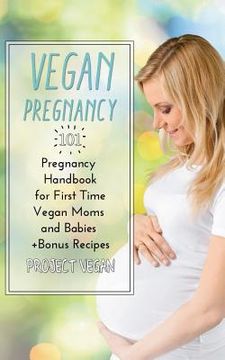 portada Vegan Pregnancy 101: Pregnancy Handbook for First Time Vegan Moms and Babies +recipes (en Inglés)