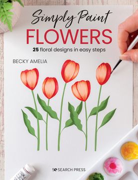 portada Simply Paint Flowers: 25 Inspiring Designs in Easy Steps (en Inglés)