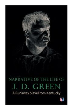 portada Narrative of the Life of J. D. Green: A Runaway Slave from Kentucky: Account of His Three Escapes, in 1839, 1846, and 1848 (en Inglés)