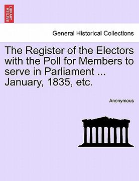 portada the register of the electors with the poll for members to serve in parliament ... january, 1835, etc.