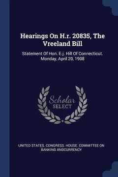 portada Hearings On H.r. 20835, The Vreeland Bill: Statement Of Hon. E.j. Hill Of Connecticut. Monday, April 20, 1908