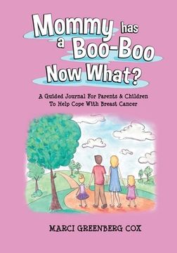 portada Mommy Has a Boo-Boo Now What?: A Guided Journal For Parents & Children To Help Cope With Breast Cancer (in English)