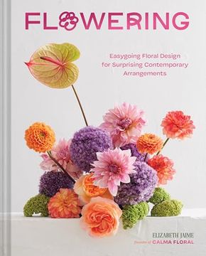 portada Flowering: Easygoing Floral Design for Surprising Contemporary Arrangements (en Inglés)