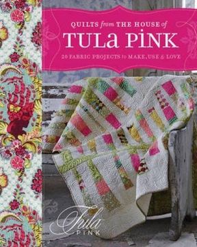 portada Quilts From the House of Tula Pink: 20 Fabric Projects to Make, use and Love 