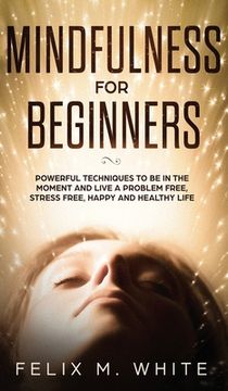 portada Mindfulness for Beginners: Powerful Techniques to Be In the Moment and Live a Problem Free, Stress Free, Happy and Healthy Life