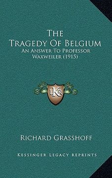 portada the tragedy of belgium: an answer to professor waxweiler (1915) (en Inglés)