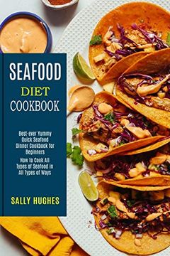 portada Seafood Diet Cookbook: How to Cook all Types of Seafood in all Types of Ways (Best-Ever Yummy Quick Seafood Dinner Cookbook for Beginners) (en Inglés)