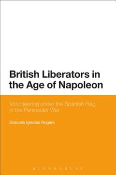 portada British Liberators in the Age of Napoleon: Volunteering Under the Spanish Flag in the Peninsular War