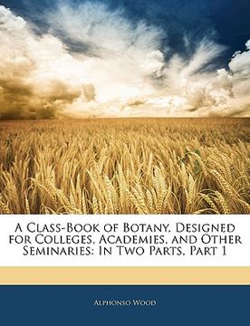 portada a class-book of botany, designed for colleges, academies, and other seminaries: in two parts, part 1 (en Inglés)