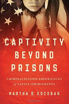 portada Captivity Beyond Prisons: Criminalization Experiences of Latina (Im)Migrants