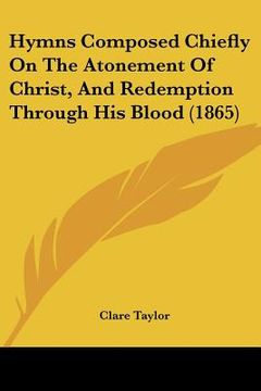 portada hymns composed chiefly on the atonement of christ, and redemption through his blood (1865) (en Inglés)
