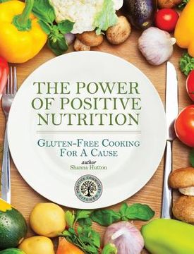 portada The Power of Positive Nutrition: Gluten-Free Cooking for a Cause (en Inglés)