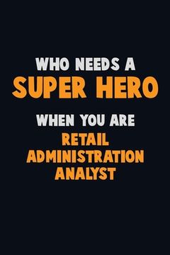 portada Who Need A SUPER HERO, When You Are Retail Administration Analyst: 6X9 Career Pride 120 pages Writing Notebooks (en Inglés)