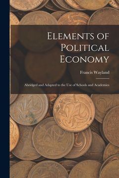 portada Elements of Political Economy: Abridged and Adapted to the Use of Schools and Academies (in English)