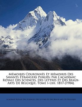 portada Mémoires Couronnés Et Mémoires Des Savants Étrangers Publiés: Par L'académic Royale Des Sciences, Des Lettres Et Des Beaux-Arts De Belgique. Tome I-Lx (en Francés)