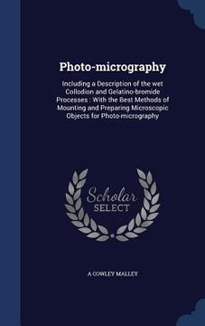 portada Photo-micrography: Including a Description of the wet Collodion and Gelatino-bromide Processes: With the Best Methods of Mounting and Pre (en Inglés)