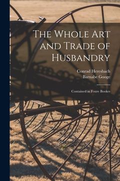 portada The Whole Art and Trade of Husbandry: Contained in Foure Bookes (en Inglés)