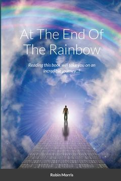 portada At The End Of The Rainbow: Reading this book will take you on an incredible journey...! (en Inglés)