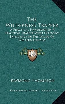 portada the wilderness trapper: a practical handbook by a practical trapper with extensive experience in the wilds of western canada