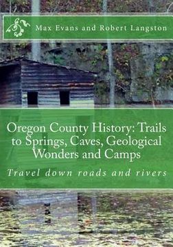 portada Oregon County History: Trails to Springs, Caves, Geological Wonders and Camps: Travel Down Roads and Rivers