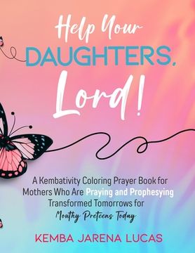 portada Help Your Daughters, Lord!: A Kembativity Coloring Prayer Book for Mothers Who Are Praying and Prophesying Transformed Tomorrows for Mouthy Pretee (en Inglés)