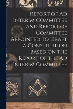 portada Report of Ad Interim Committee and Report of Committee Appointed to Draft a Constitution Based on the Report of the Ad Interim Committee [microform]