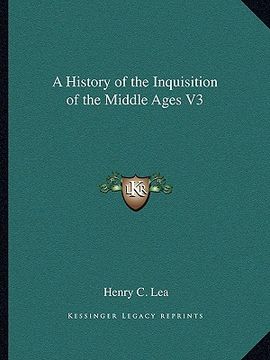 portada a history of the inquisition of the middle ages v3 a history of the inquisition of the middle ages v3 (en Inglés)