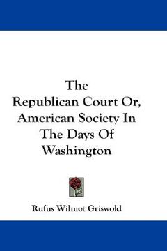 portada the republican court or, american society in the days of washington (en Inglés)