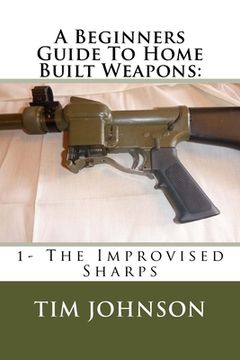 portada A Beginners Guide To Home Built Weapons: 1- The Improvised Sharps (en Inglés)