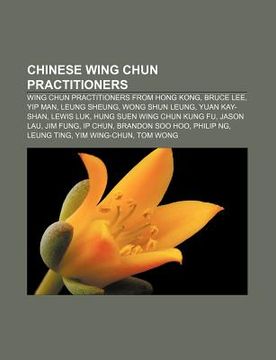 portada chinese wing chun practitioners: wing chun practitioners from hong kong, bruce lee, yip man, leung sheung, wong shun leung, yuan kay-shan (en Inglés)