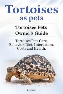 portada Tortoises as Pets. Tortoises Pets Owners Guide. Tortoises Pets Care, Behavior, Diet, Interaction, Costs and Health. (en Inglés)