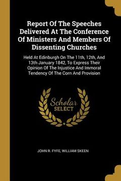 portada Report Of The Speeches Delivered At The Conference Of Ministers And Members Of Dissenting Churches: Held At Edinburgh On The 11th, 12th, And 13th Janu (en Inglés)