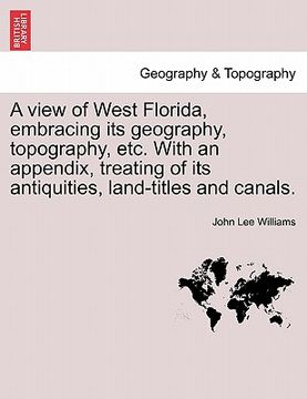 portada a view of west florida, embracing its geography, topography, etc. with an appendix, treating of its antiquities, land-titles and canals. (en Inglés)