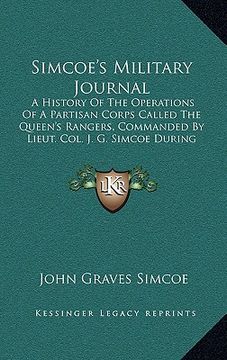 portada simcoe's military journal: a history of the operations of a partisan corps called the queen's rangers, commanded by lieut. col. j. g. simcoe duri (en Inglés)